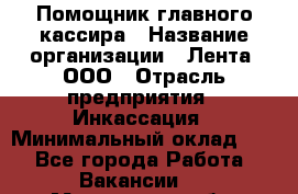 Помощник главного кассира › Название организации ­ Лента, ООО › Отрасль предприятия ­ Инкассация › Минимальный оклад ­ 1 - Все города Работа » Вакансии   . Московская обл.,Лыткарино г.